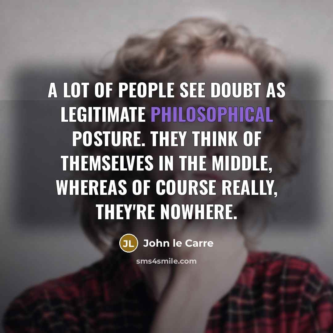 “A lot of people see doubt as legitimate philosophical posture.…” quote by John le Carre