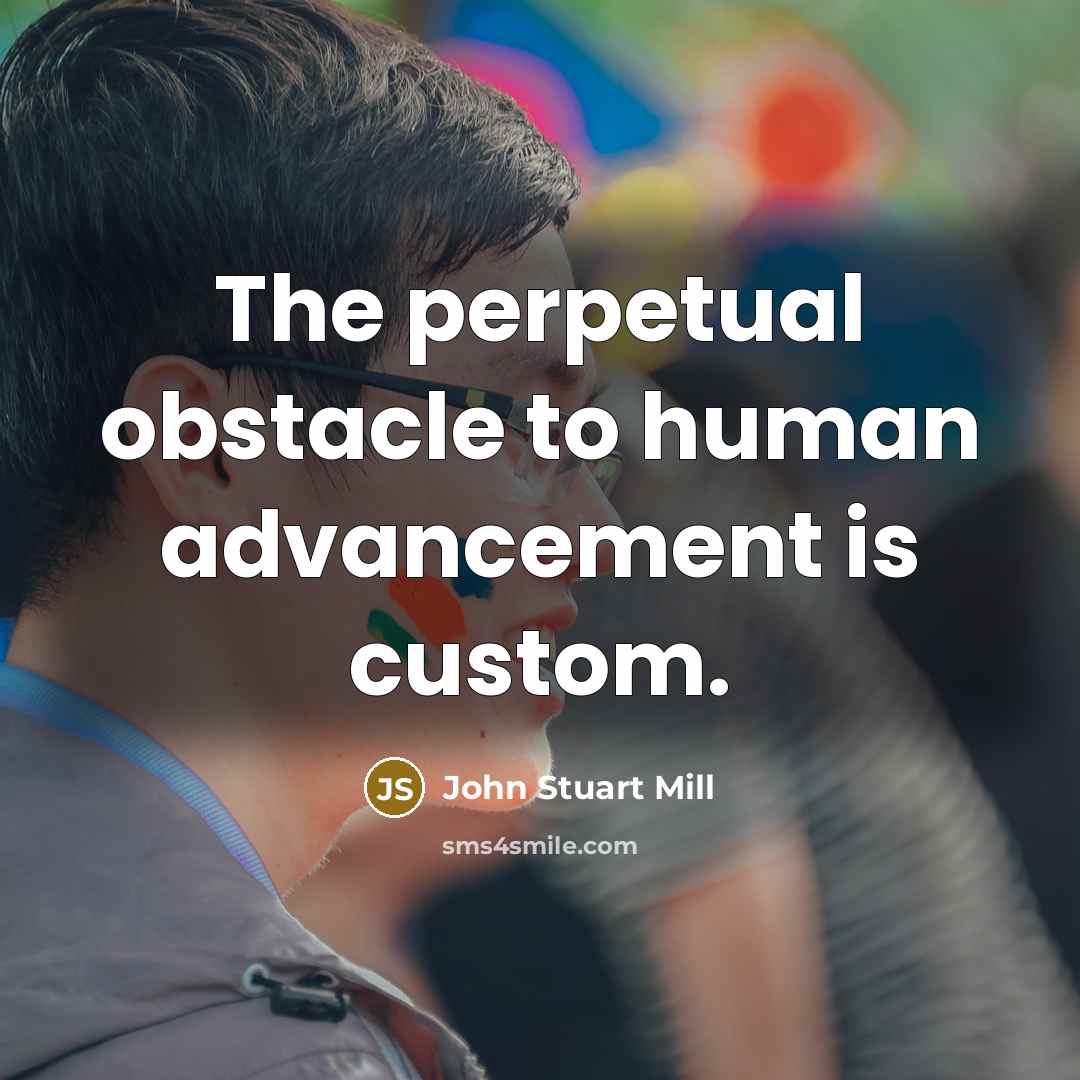 “The perpetual obstacle to human advancement is custom.…” quote by John Stuart Mill