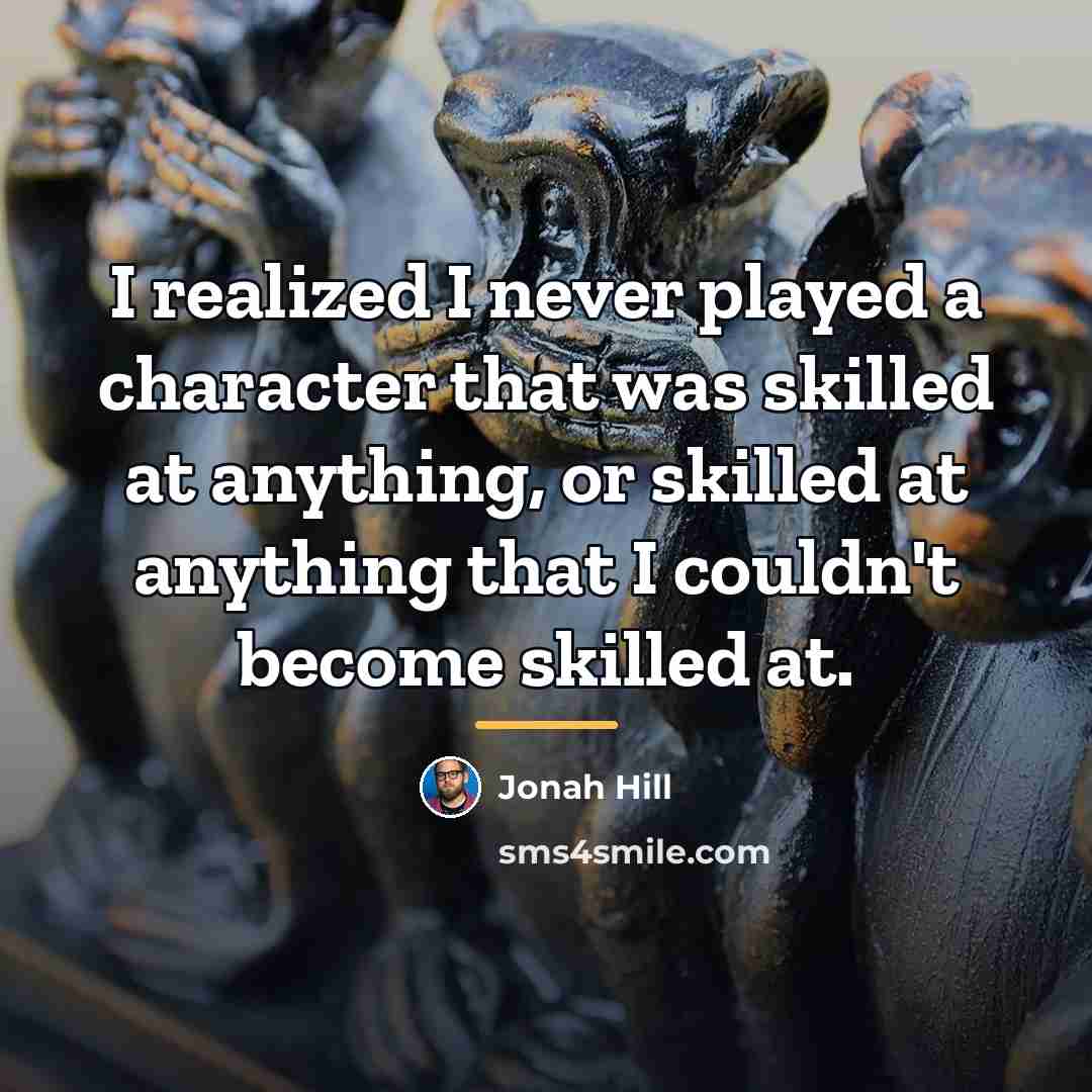 “I realized I never played a character that was skilled…” quote by Jonah Hill