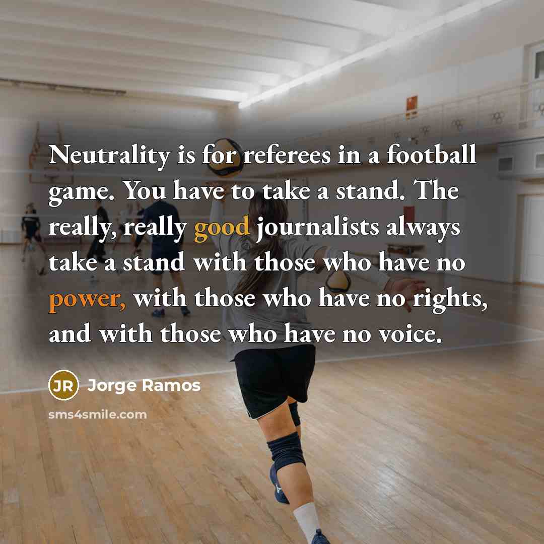 “Neutrality is for referees in a football game. You have…” quote by Jorge Ramos