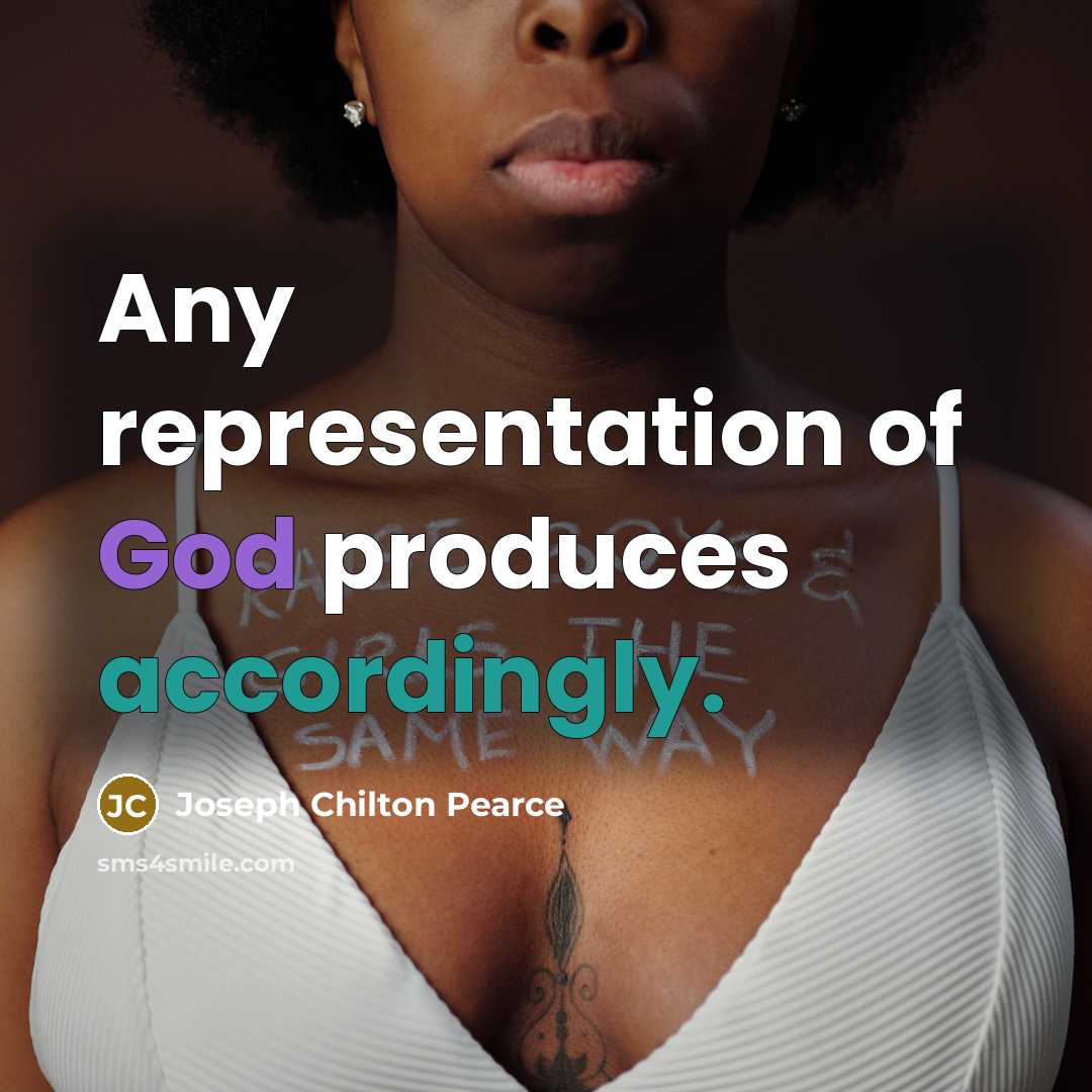 “Any representation of God produces accordingly.” quote by Joseph Chilton Pearce