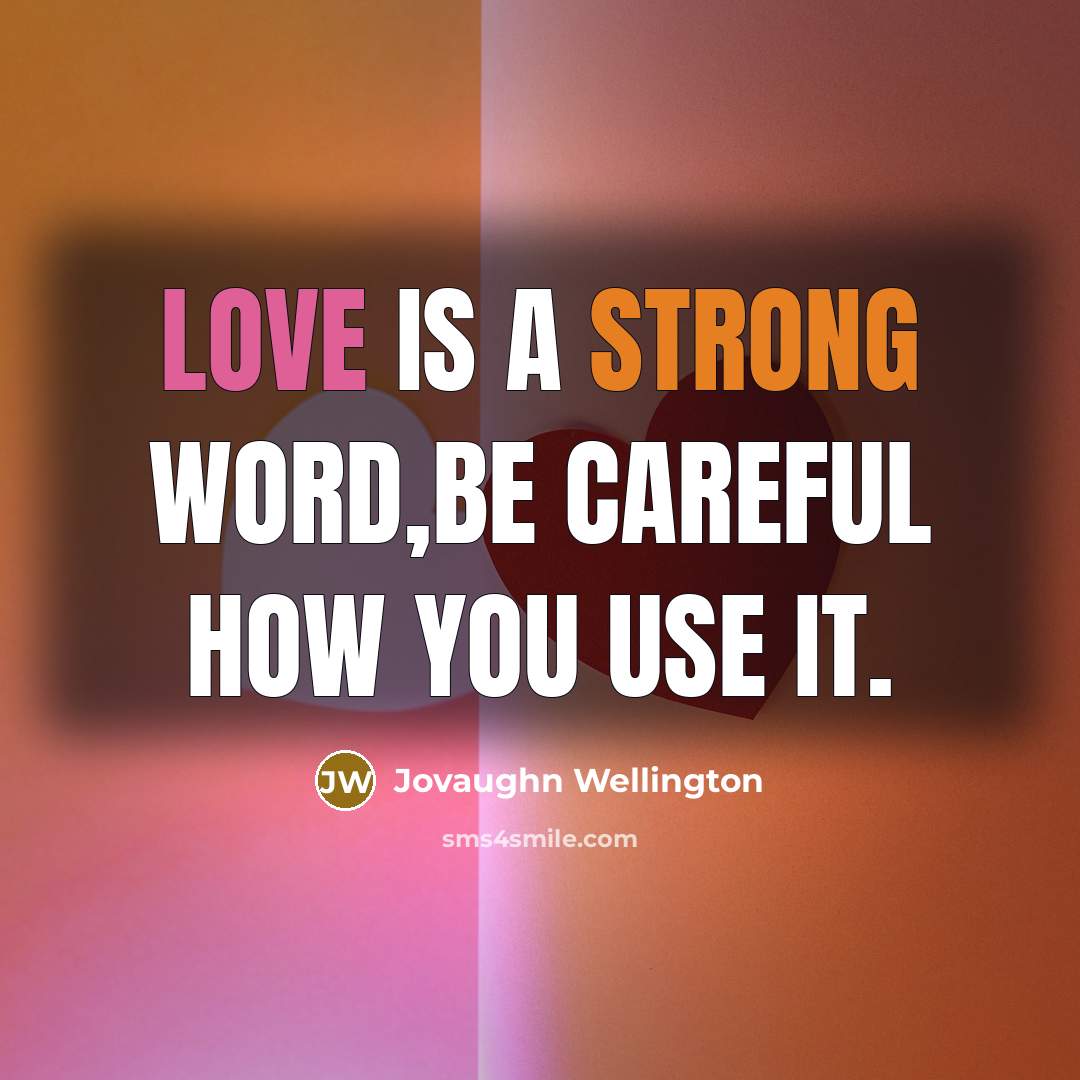 “Love is a strong word,be careful how you use it.” quote by Jovaughn Wellington