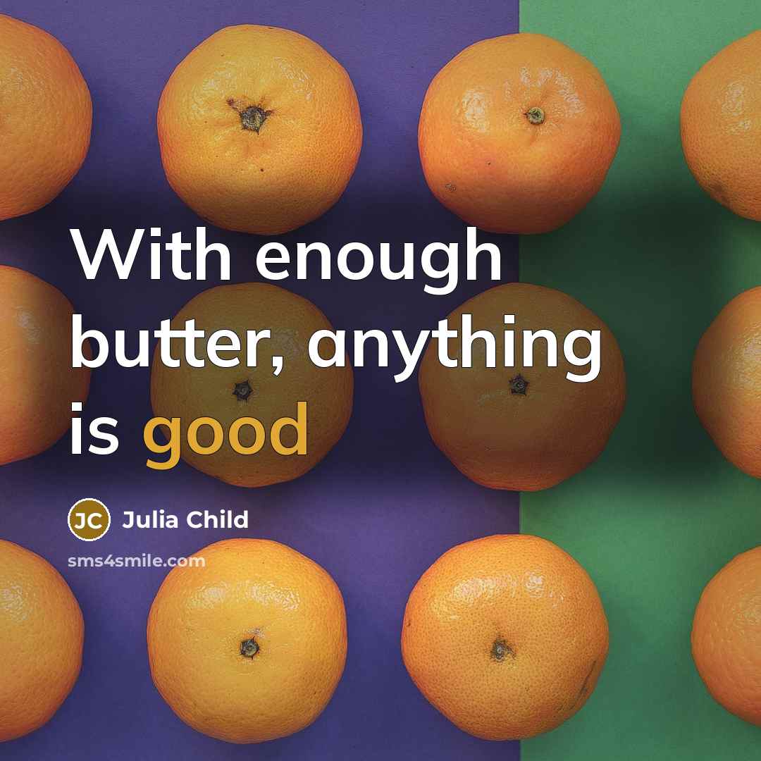 “With enough butter, anything is good…” quote by Julia Child