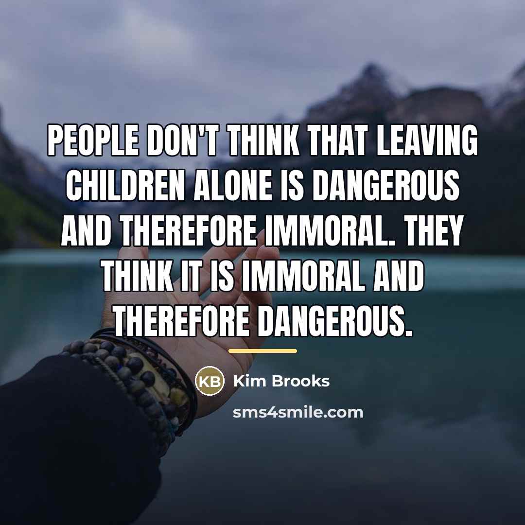 “People don't think that leaving children alone is dangerous and…” quote by Kim Brooks