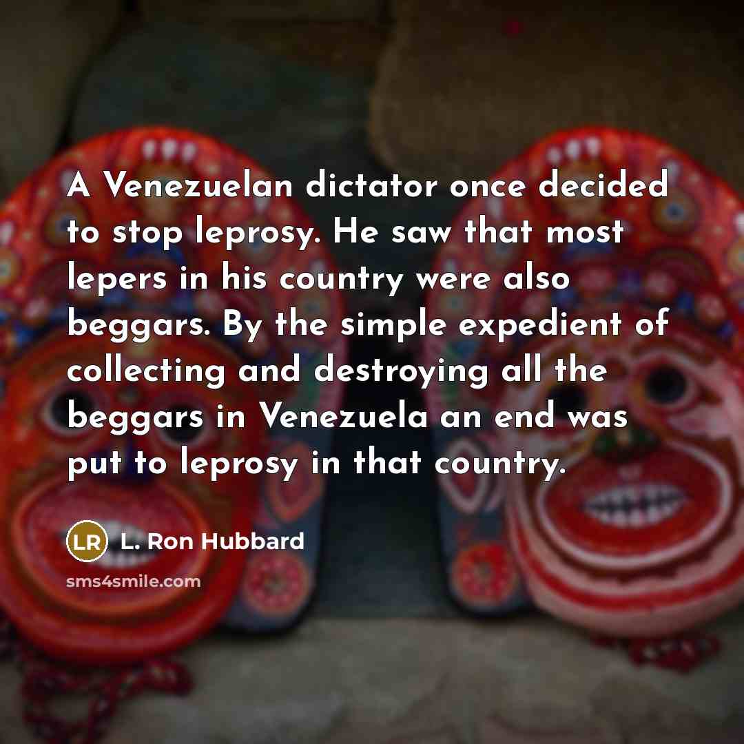 “A Venezuelan dictator once decided to stop leprosy. He saw…” quote by L. Ron Hubbard