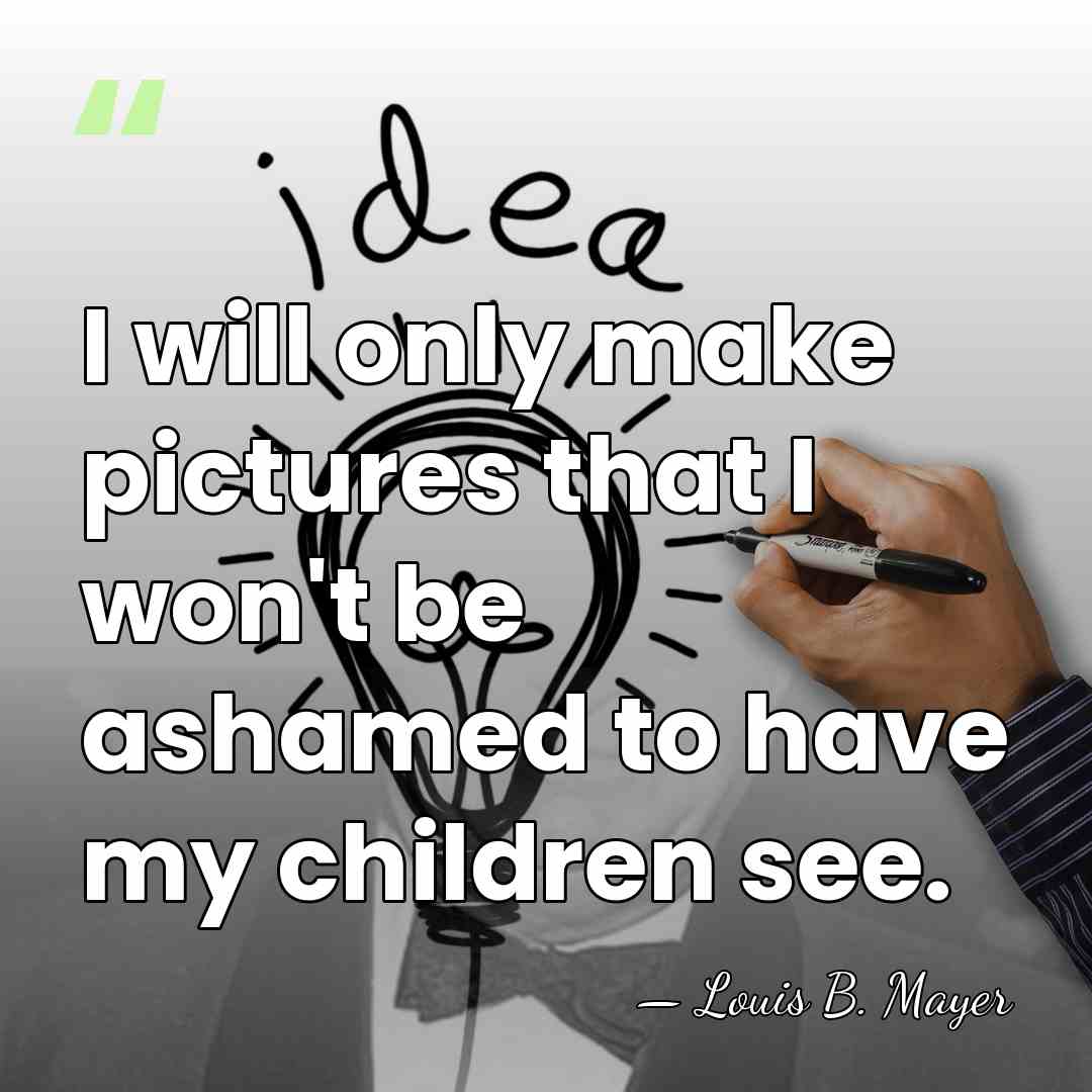 I will only make pictures that I won't be ashamed to have&hellip; - Louis B. Mayer