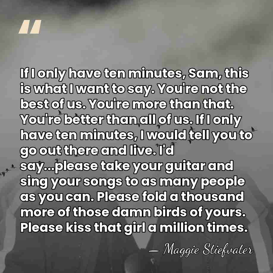 If I only have ten minutes, Sam, this is what I want&hellip; - Maggie Stiefvater