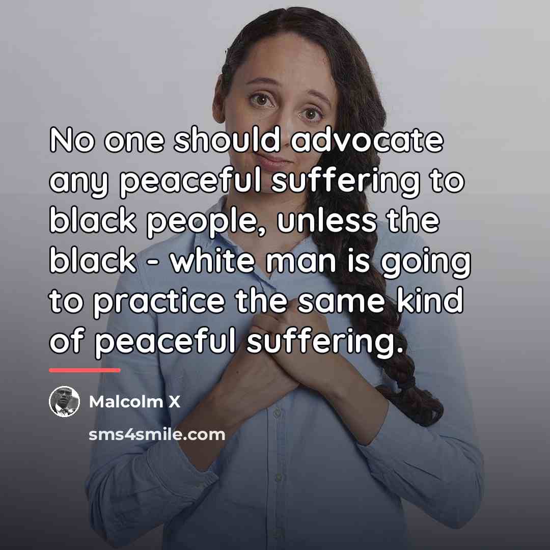 “No one should advocate any peaceful suffering to black people,…” quote by Malcolm X