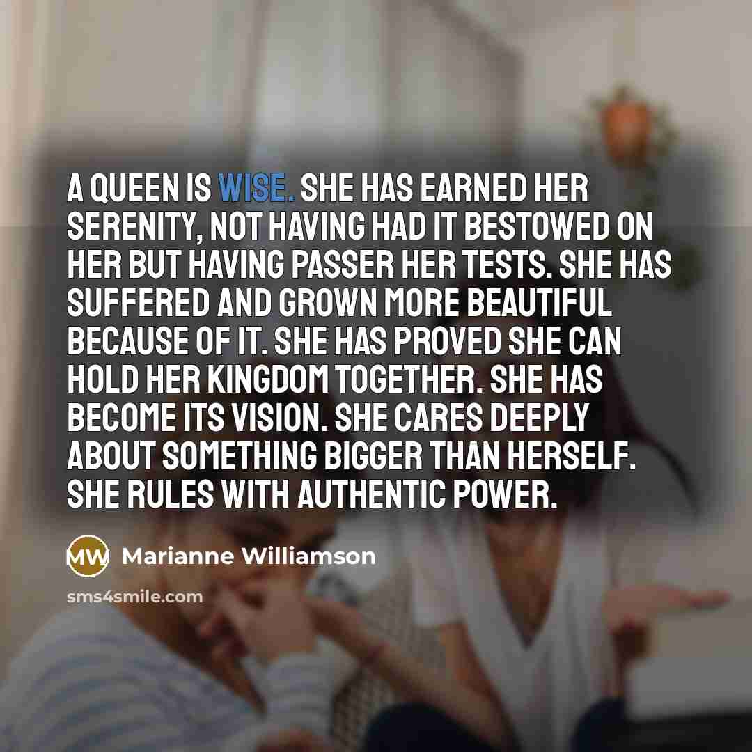 “A queen is wise. She has earned her serenity, not…” quote by Marianne Williamson
