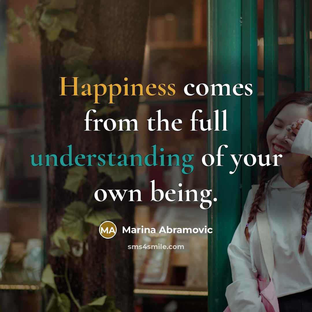 “Happiness comes from the full understanding of your own being.…” quote by Marina Abramovic