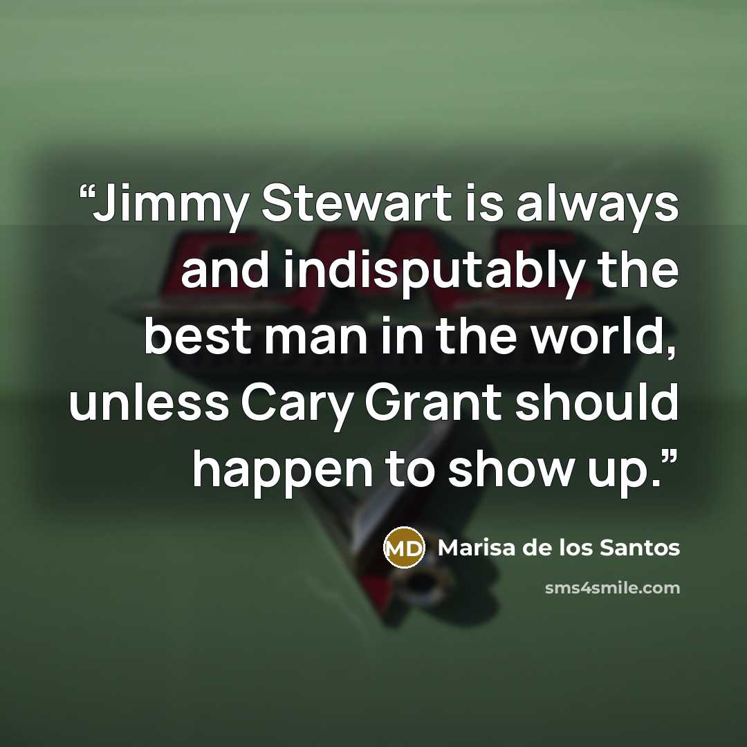 “Jimmy Stewart is always and indisputably the best man in the world, unless Cary Grant should happen to show up.” quote by Marisa de los Santos