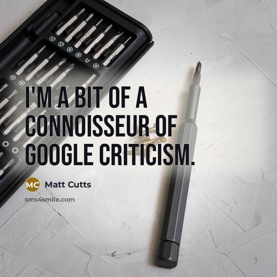 “I'm a bit of a connoisseur of Google criticism.…” quote by Matt Cutts