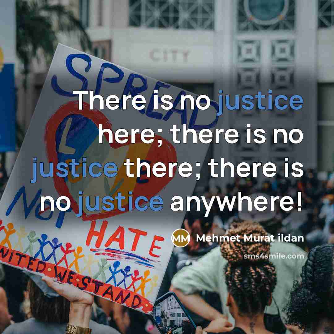 “There is no justice here; there is no justice there;…” quote by Mehmet Murat Ildan