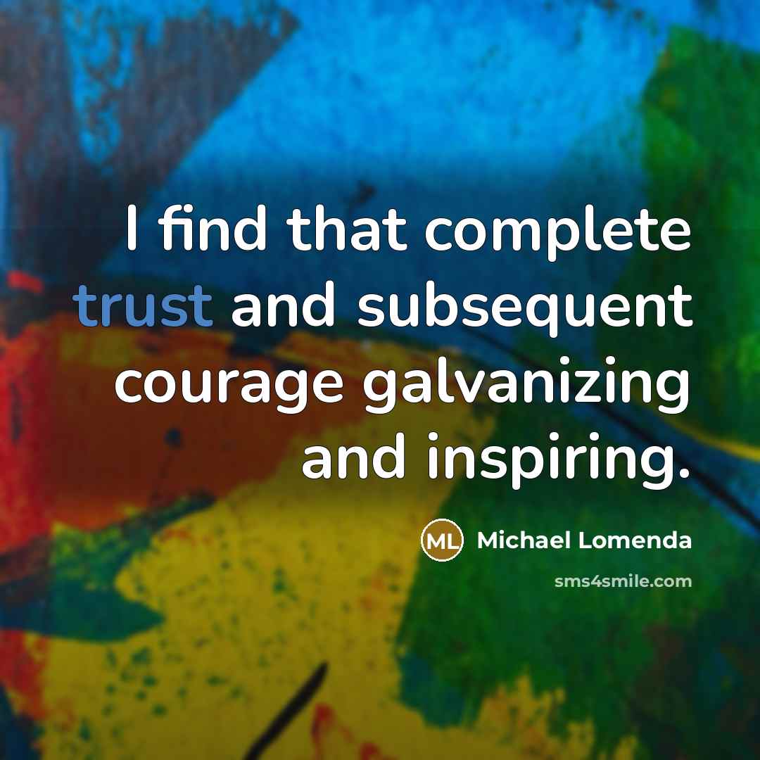 “I find that complete trust and subsequent courage galvanizing and…” quote by Michael Lomenda