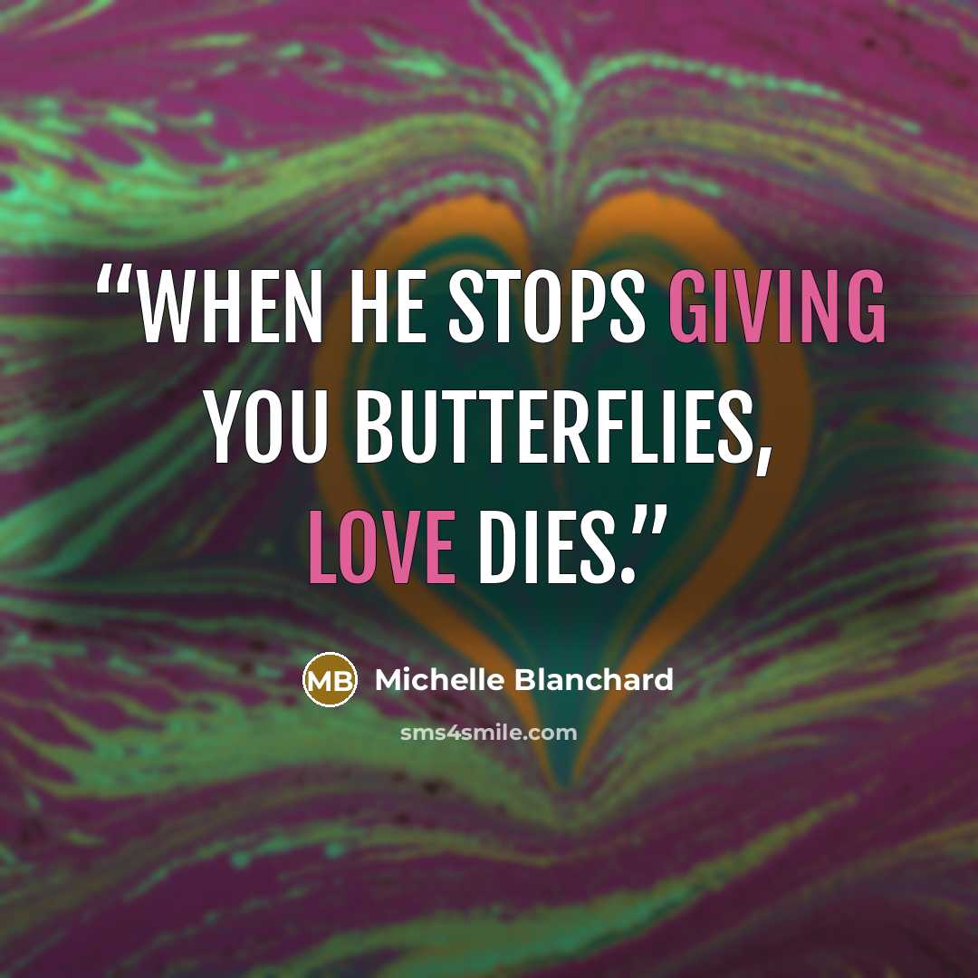 “When he stops giving you butterflies, Love dies.” quote by Michelle Blanchard