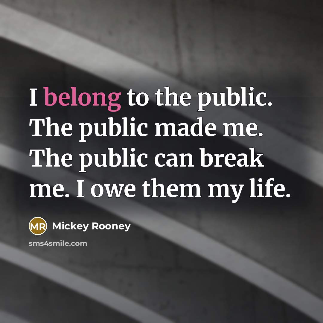 “I belong to the public. The public made me. The…” quote by Mickey Rooney
