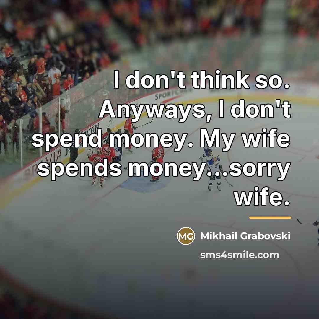 “I don't think so. Anyways, I don't spend money. My…” quote by Mikhail Grabovski
