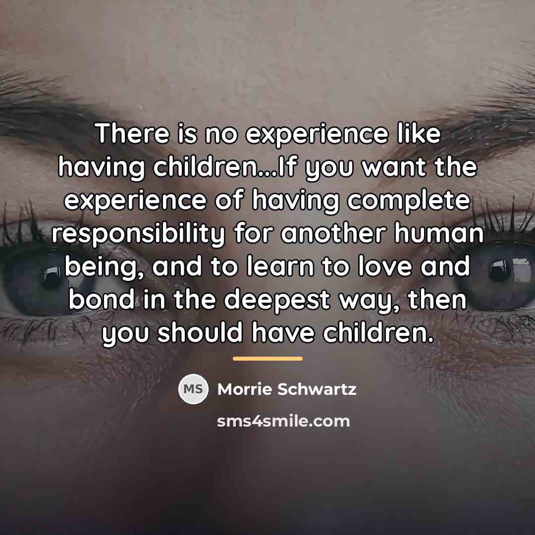 “There is no experience like having children...If you want the…” quote by Morrie Schwartz