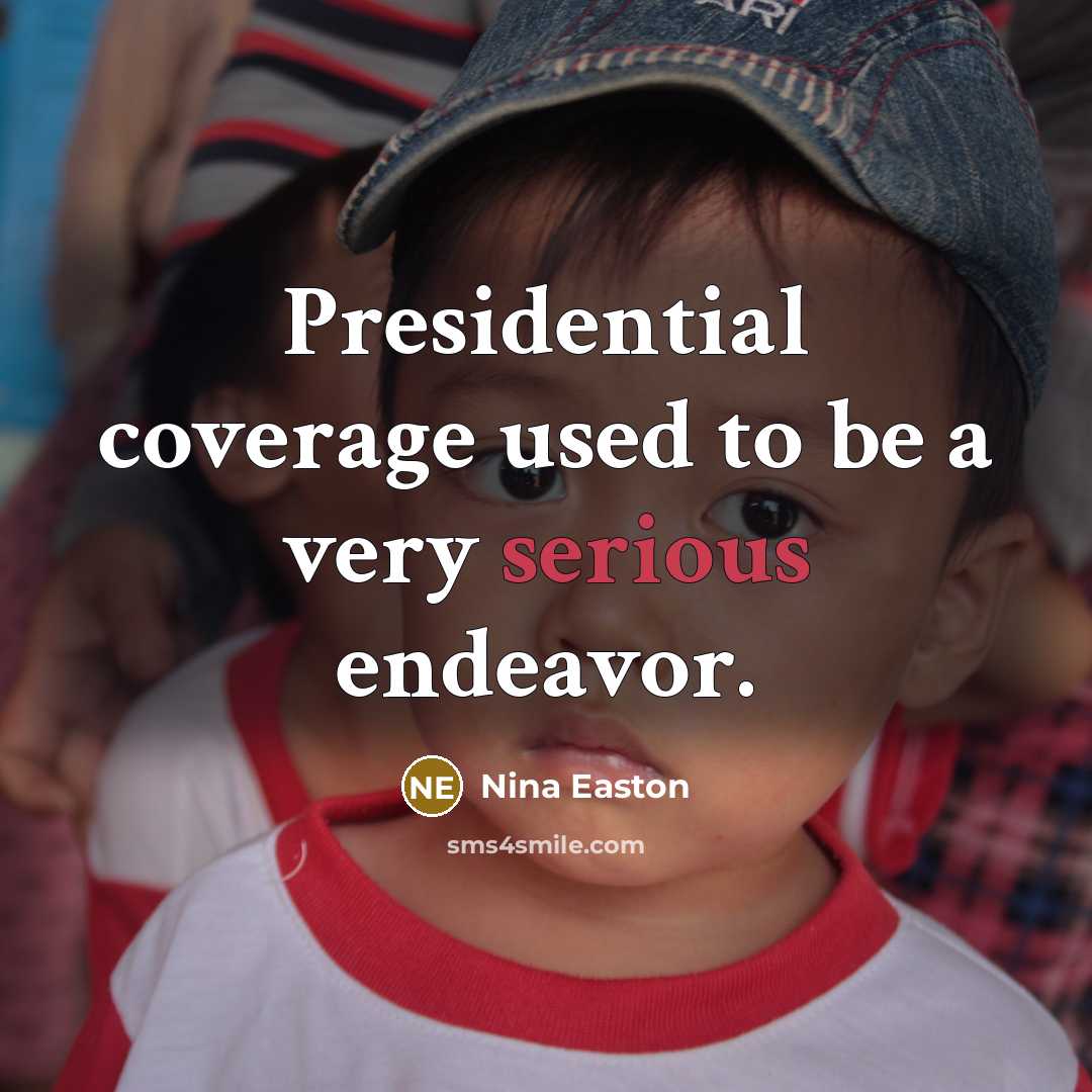 “Presidential coverage used to be a very serious endeavor.…” quote by Nina Easton
