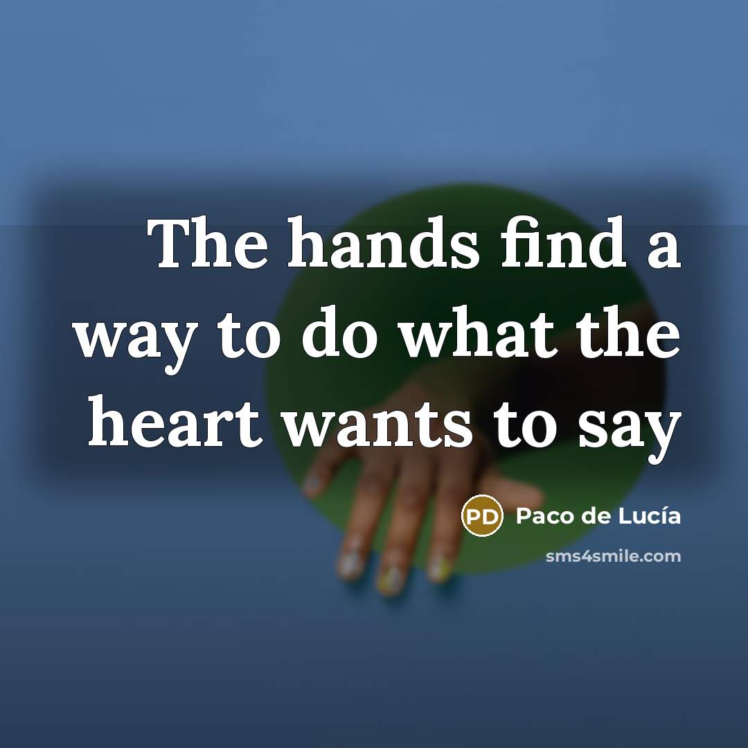“The hands find a way to do what the heart…” quote by Paco de Lucia