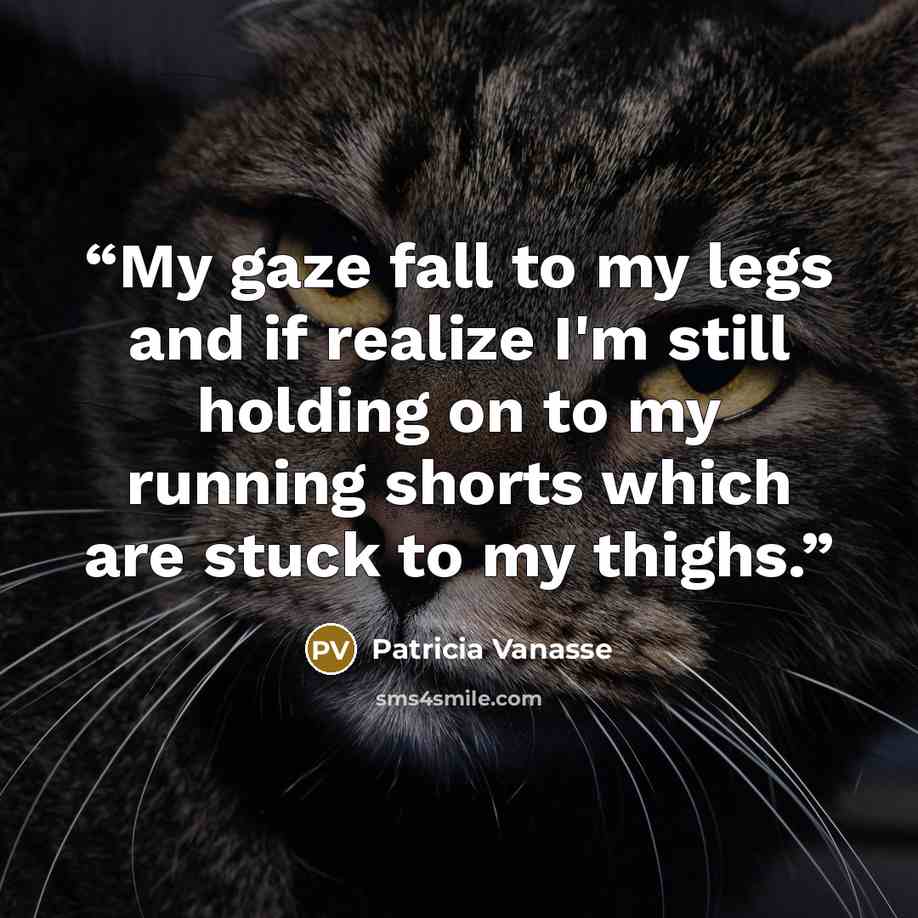 “My gaze fall to my legs and if realize I'm still holding on to my running shorts which are stuck to my thighs.” quote by Patricia Vanasse