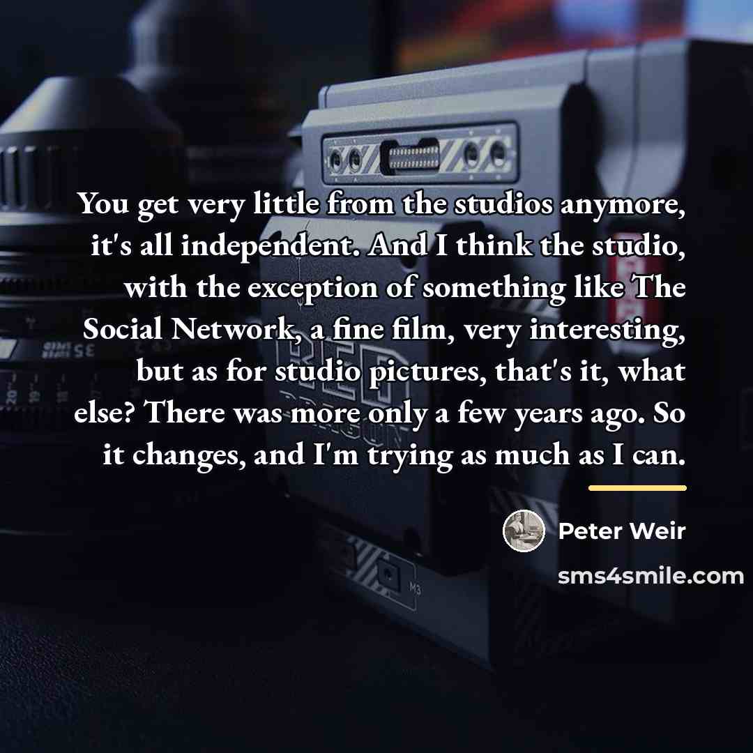 “You get very little from the studios anymore, it's all…” quote by Peter Weir