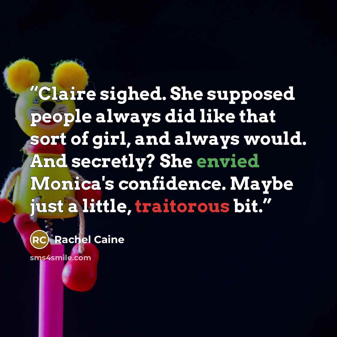 “Claire sighed. She supposed people always did like that sort of girl, and always would. And secretly? She envied Monica's confidence. Maybe just a little, traitorous bit.” quote by Rachel Caine