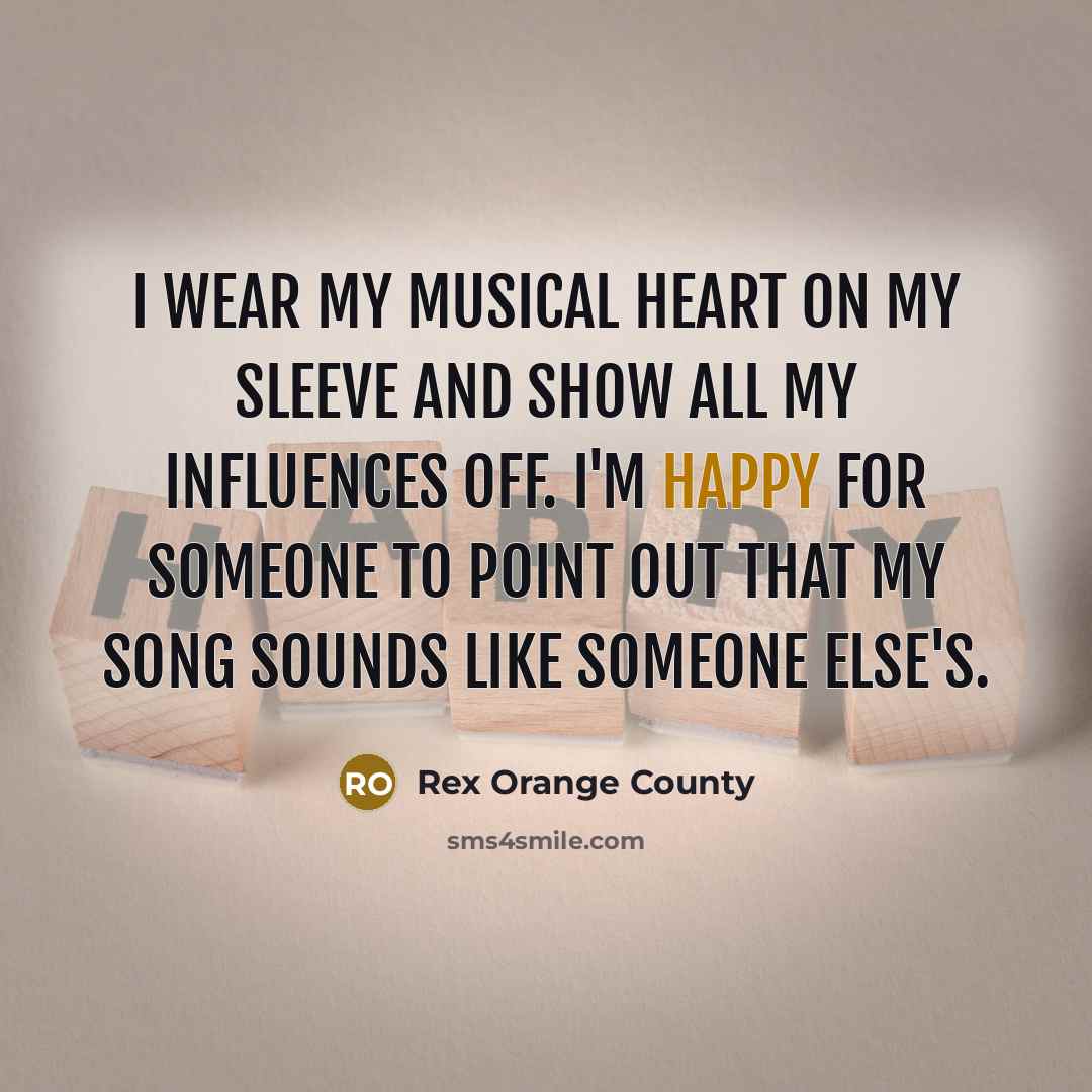 “I wear my musical heart on my sleeve and show…” quote by Rex Orange County