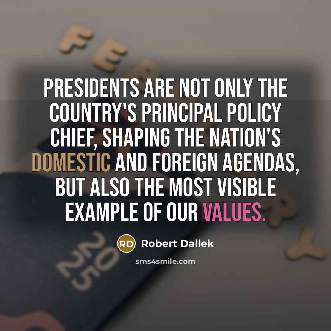 “Presidents are not only the country's principal policy chief, shaping…” quote by Robert Dallek