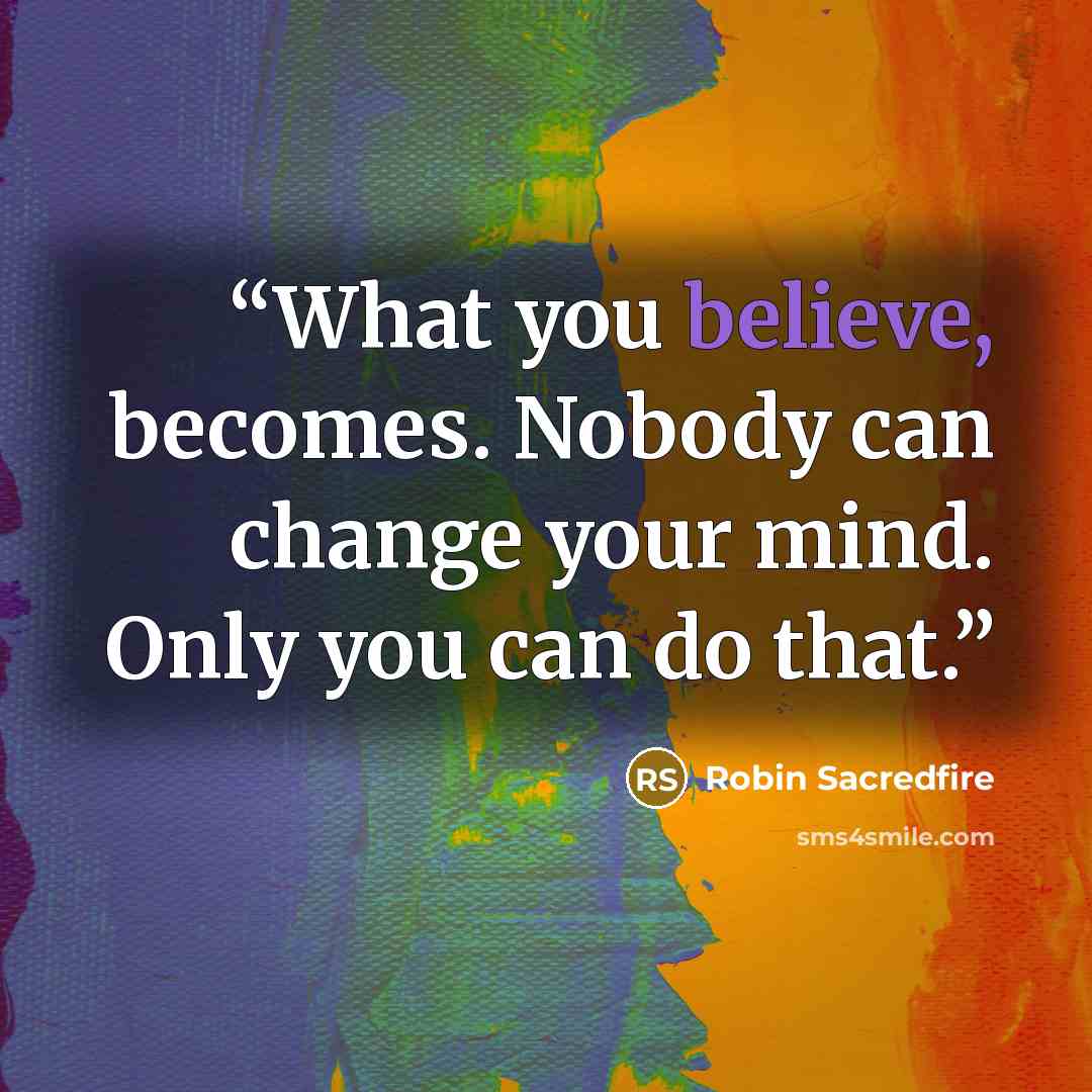 “What you believe, becomes. Nobody can change your mind. Only you can do that.” quote by Robin Sacredfire