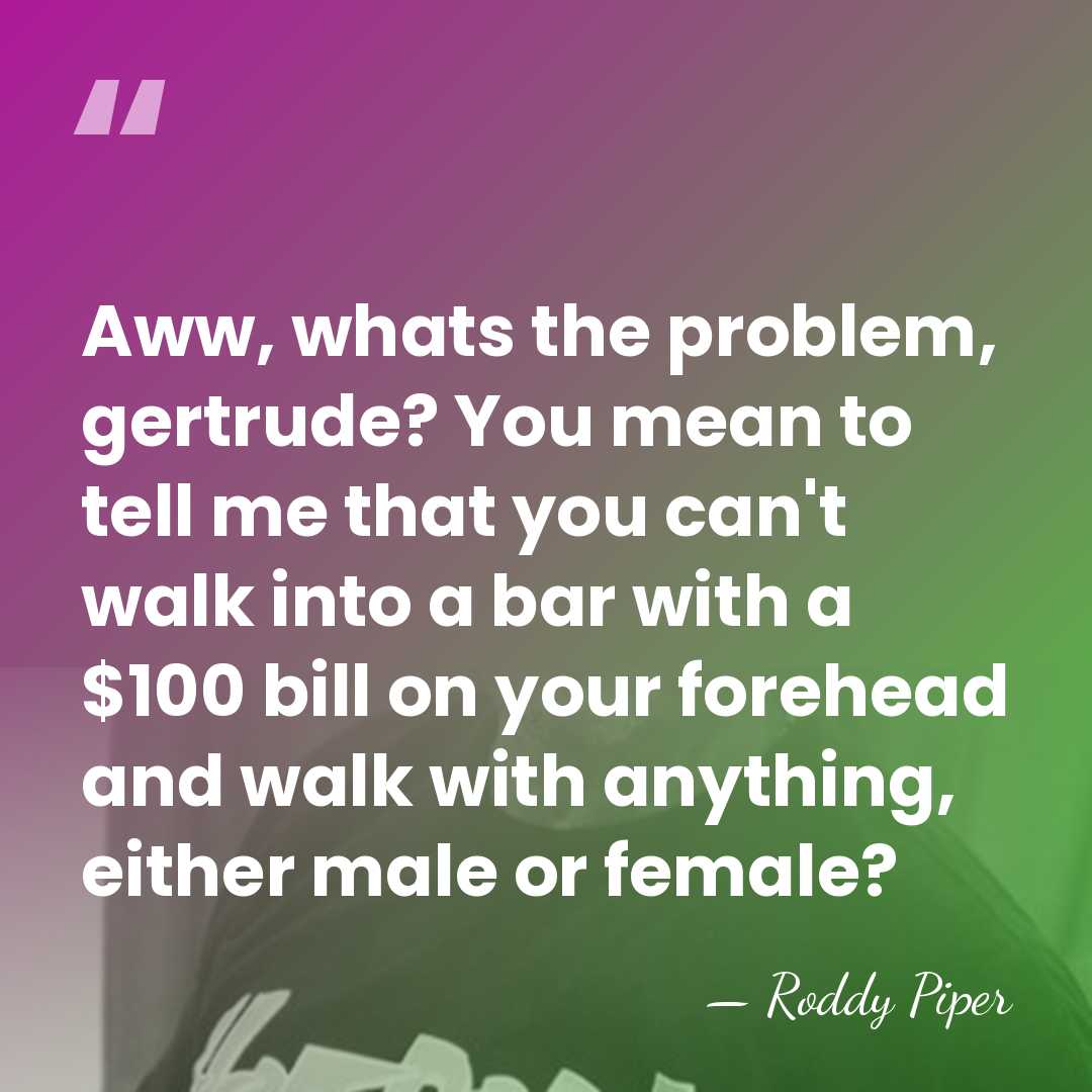 Aww, whats the problem, gertrude? You mean to tell me that you&hellip; - Roddy Piper