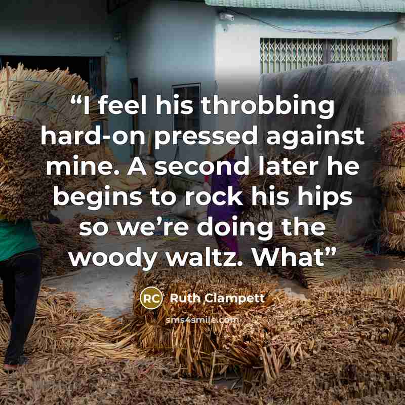 “I feel his throbbing hard-on pressed against mine. A second later he begins to rock his hips so we’re doing the woody waltz. What” quote by Ruth Clampett