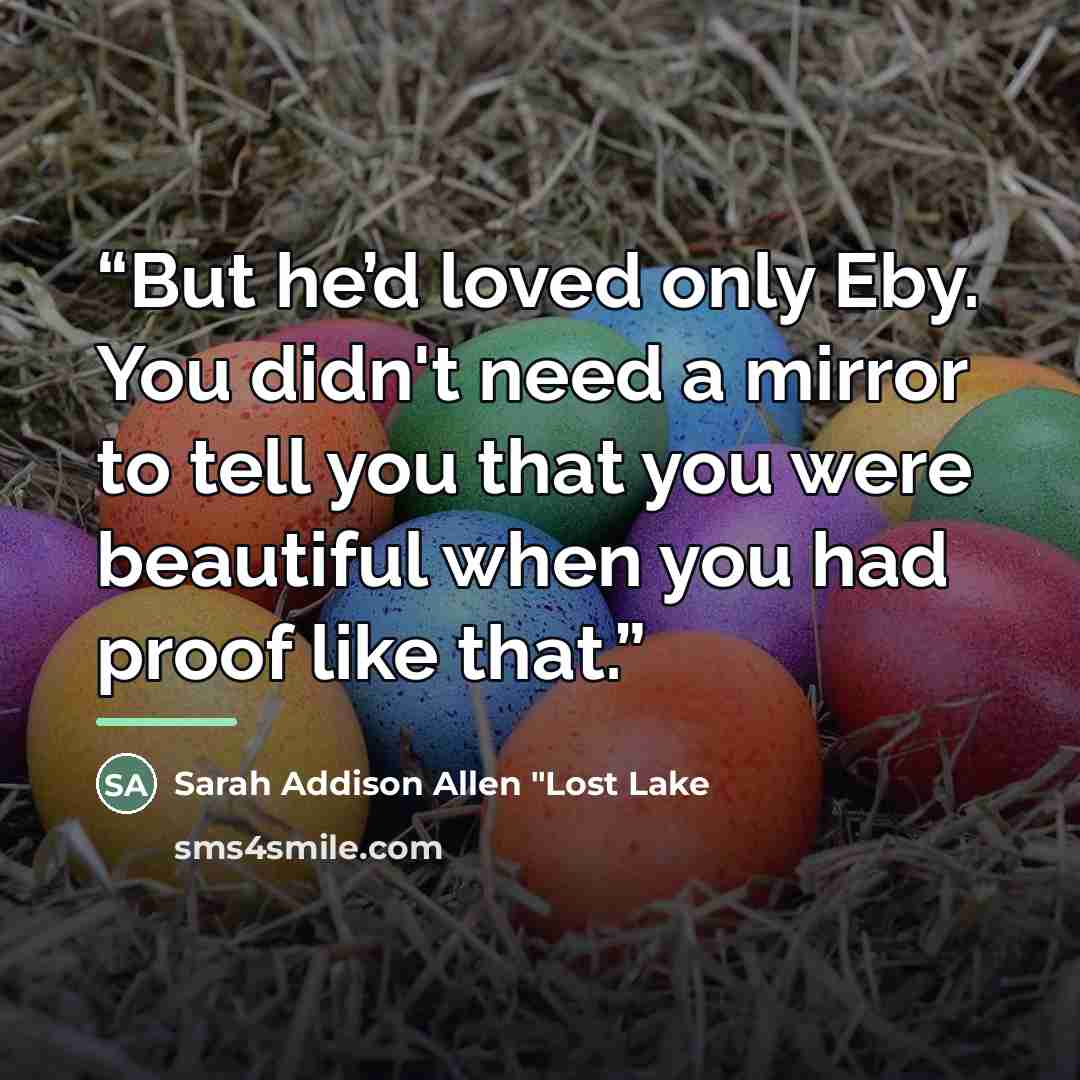 “But he’d loved only Eby. You didn't need a mirror to tell you that you were beautiful when you had proof like that.” quote by Anonymous