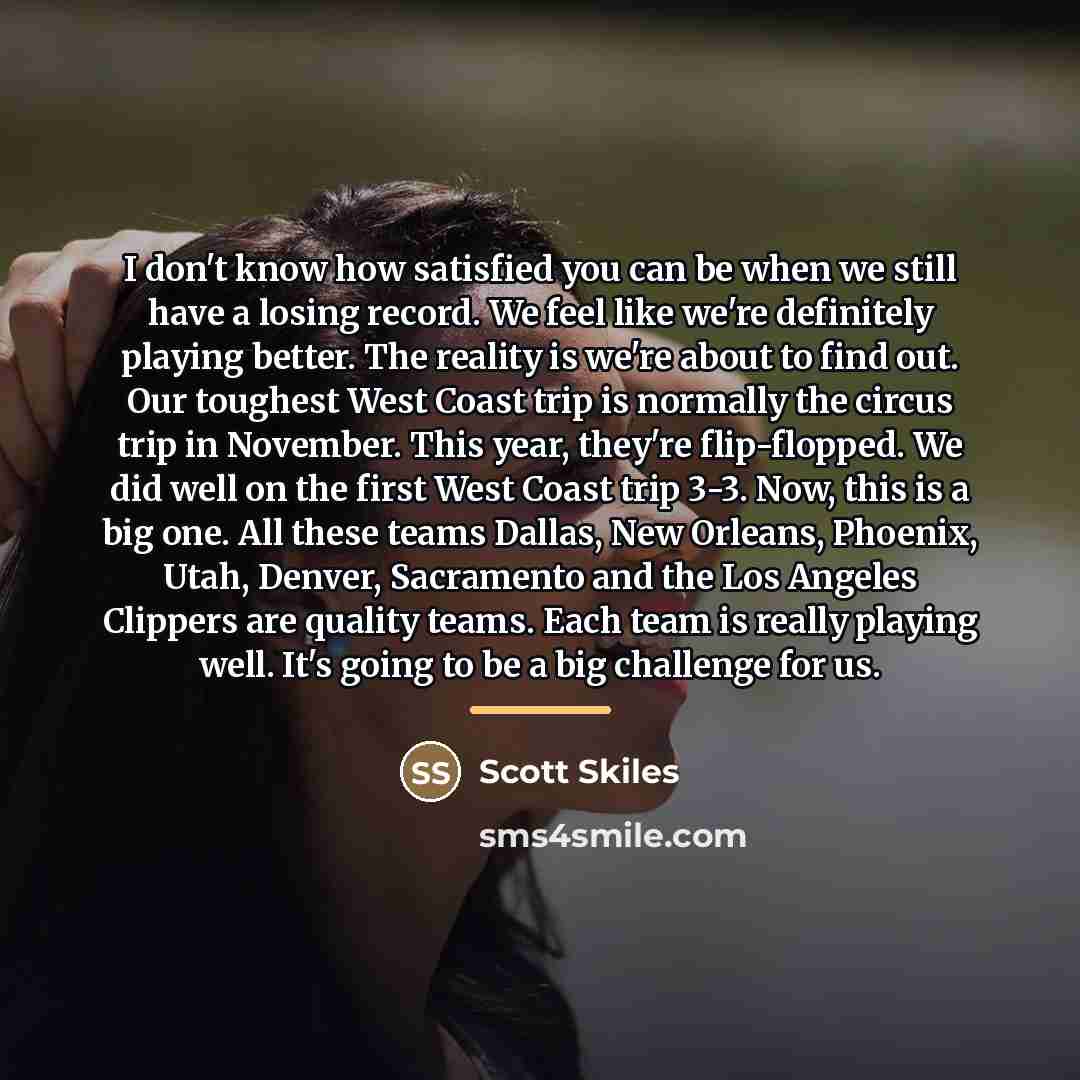 “I don't know how satisfied you can be when we…” quote by Scott Skiles