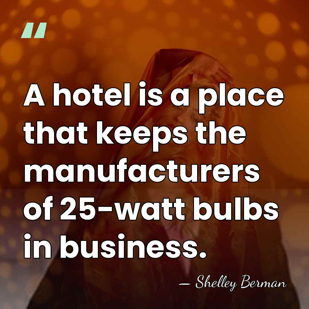 A hotel is a place that keeps the manufacturers of 25-watt bulbs&hellip; - Shelley Berman