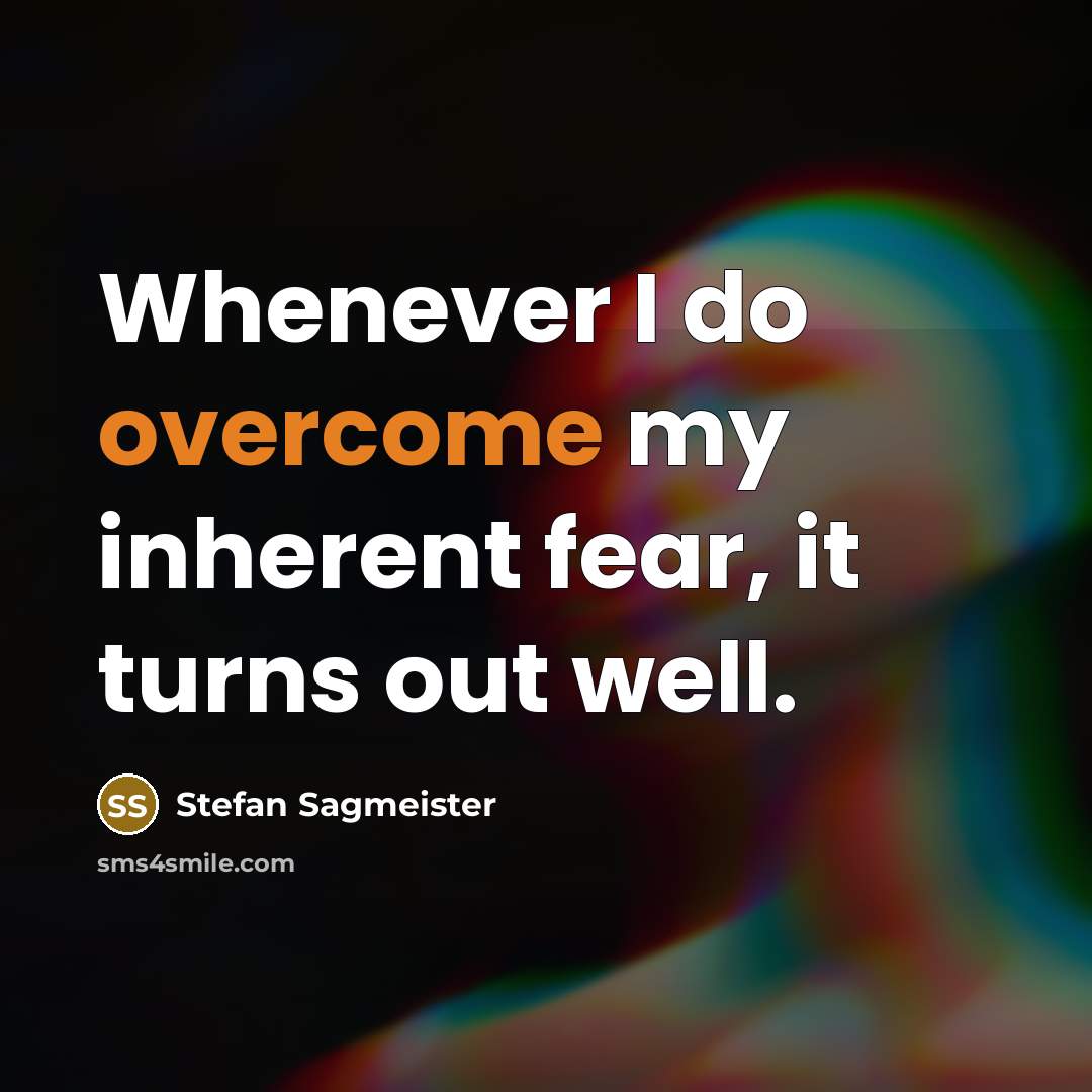“Whenever I do overcome my inherent fear, it turns out…” quote by Stefan Sagmeister