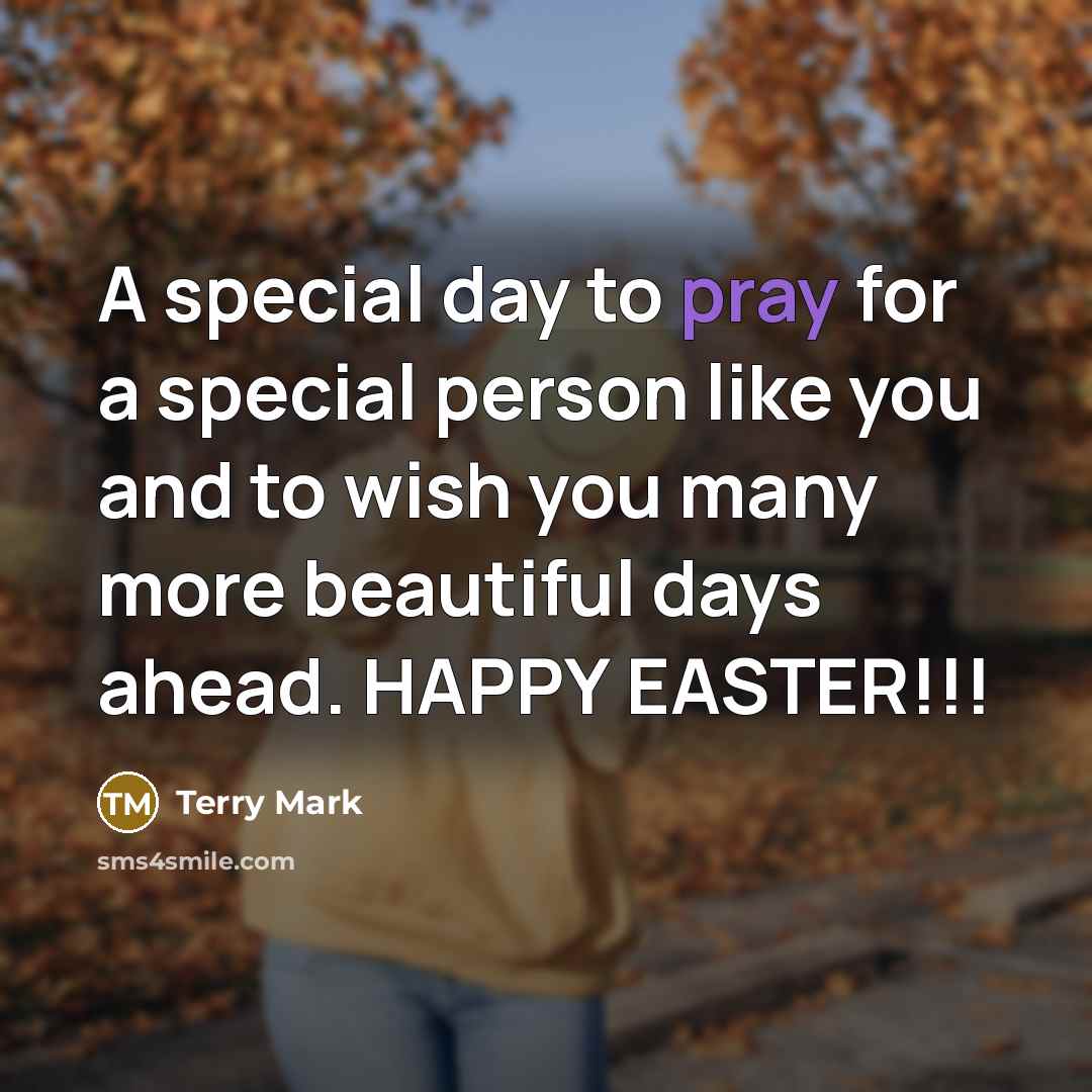 “A special day to pray for a special person like you and to wish you many more beautiful days ahead. HAPPY EASTER!!!” quote by Terry Mark