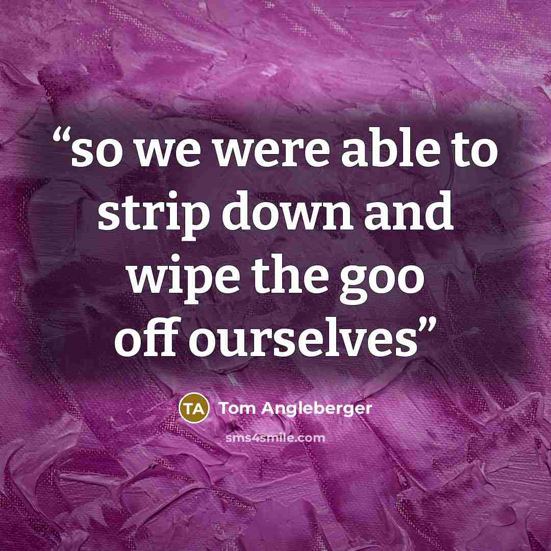 “so we were able to strip down and wipe the goo off ourselves” quote by Tom Angleberger