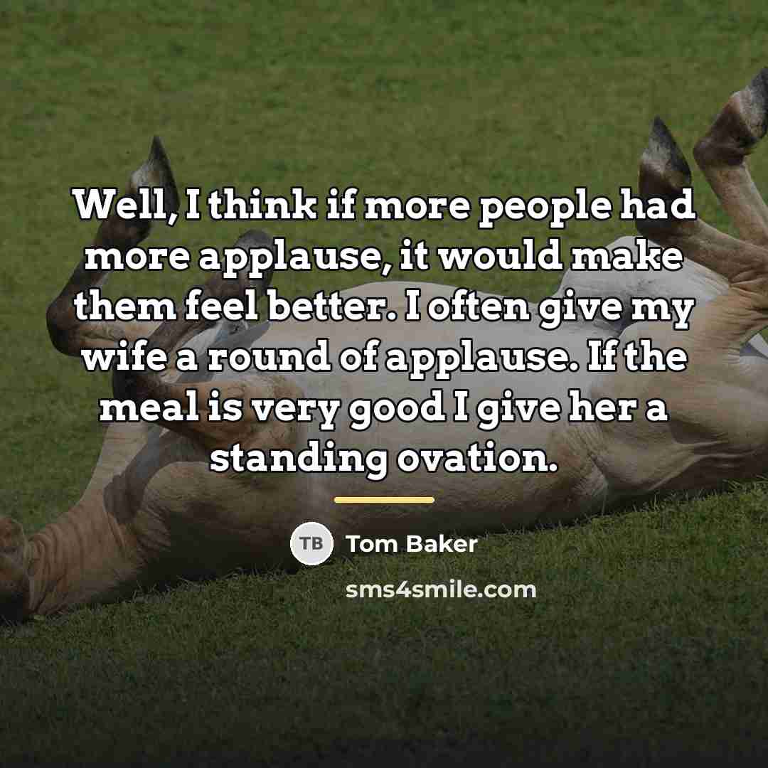 “Well, I think if more people had more applause, it…” quote by Tom Baker