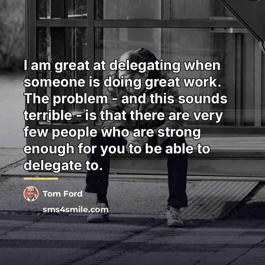 “I am great at delegating when someone is doing great…” quote by Tom Ford