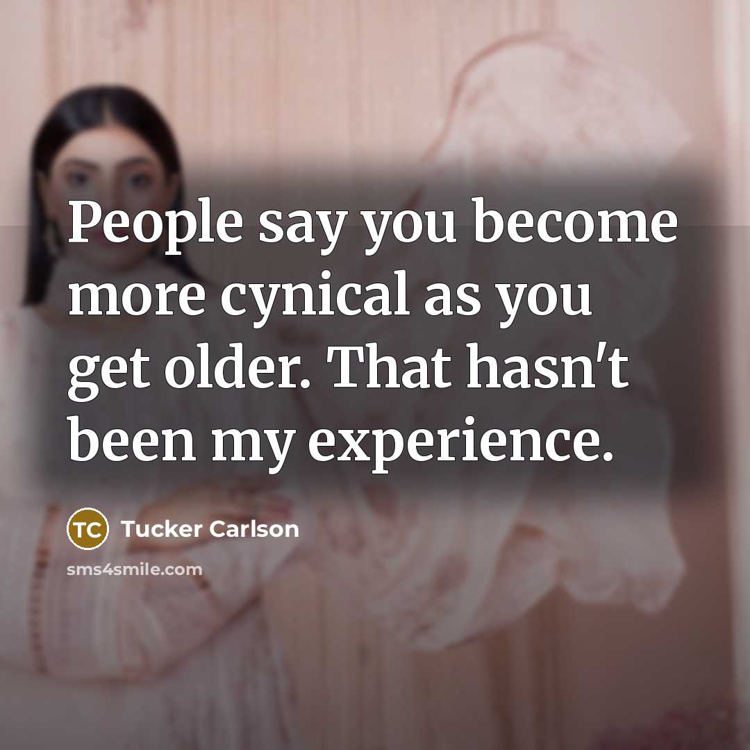 “People say you become more cynical as you get older.…” quote by Tucker Carlson