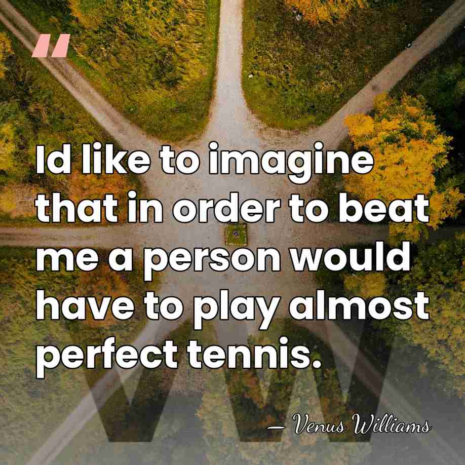 Id like to imagine that in order to beat me a person&hellip; - Venus Williams