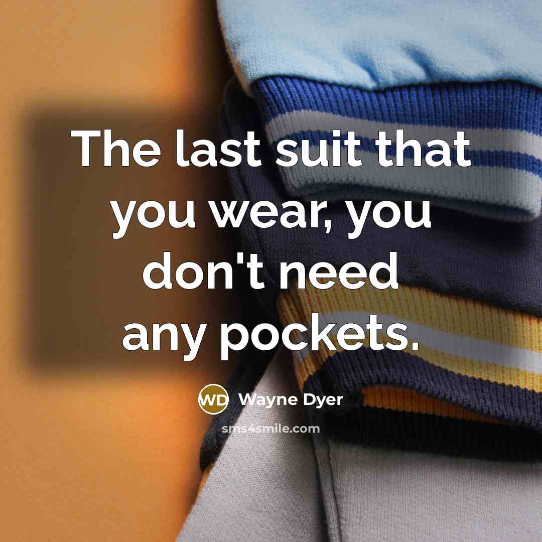 “The last suit that you wear, you don't need any…” quote by Wayne Dyer