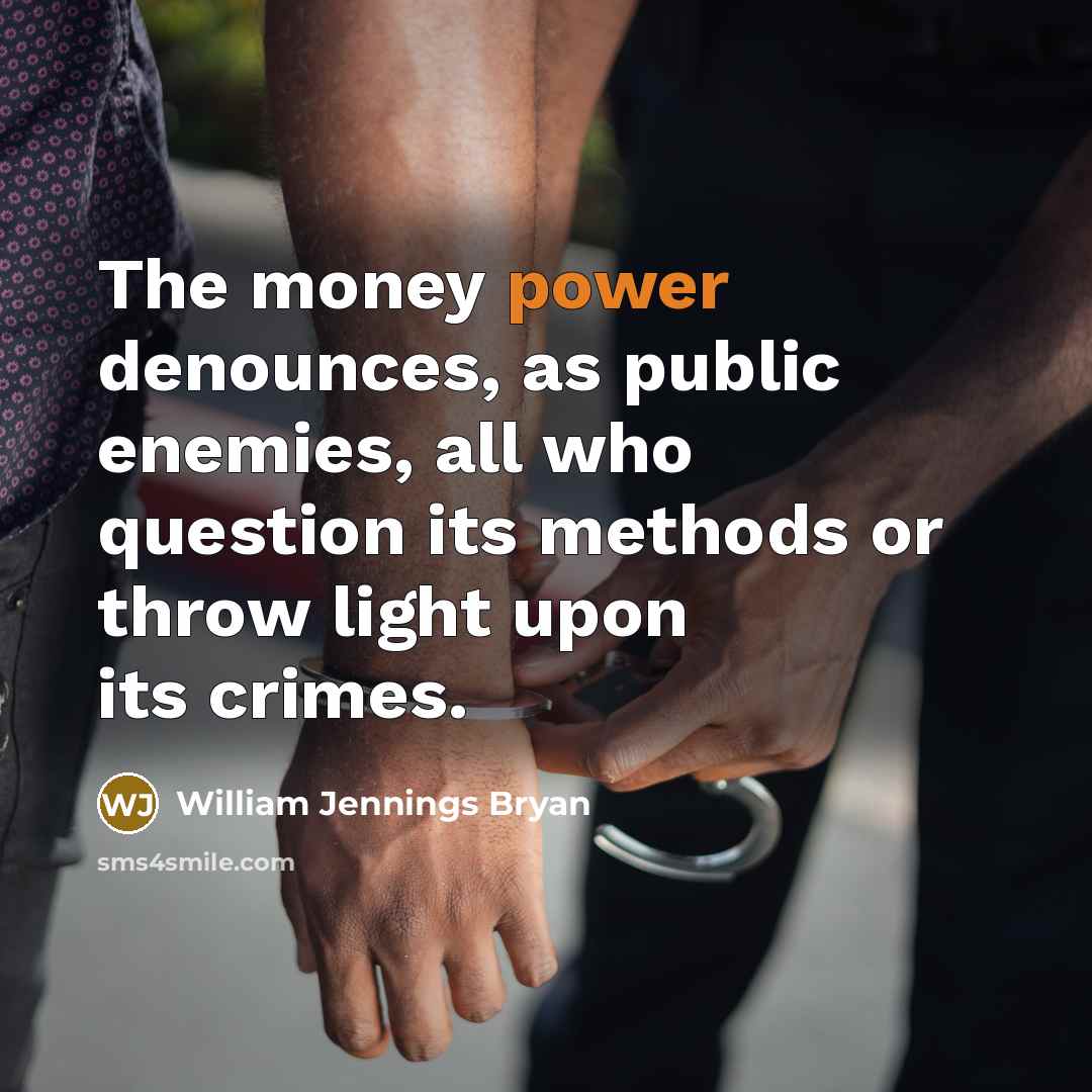 “The money power denounces, as public enemies, all who question…” quote by William Jennings Bryan