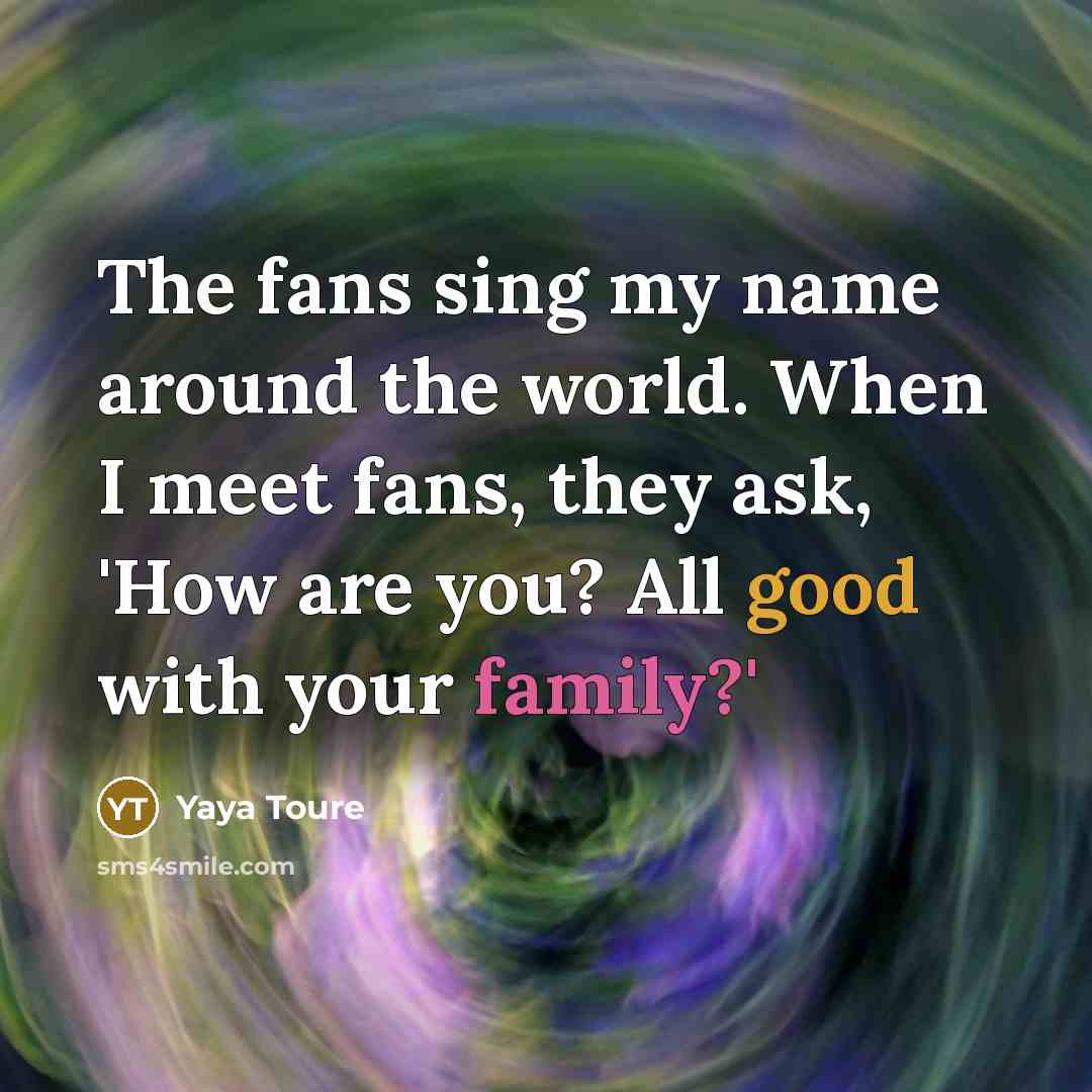 “The fans sing my name around the world. When I…” quote by Yaya Toure