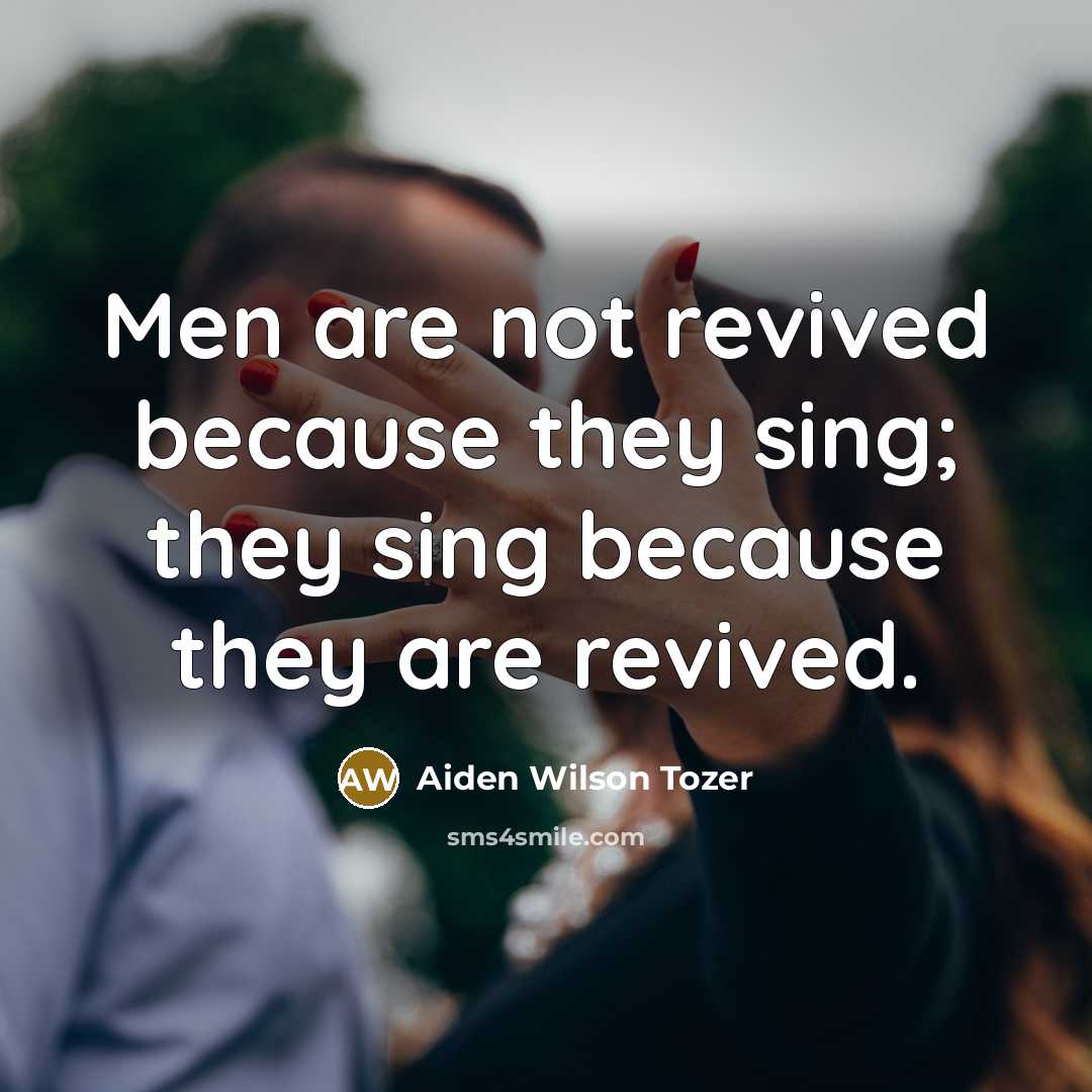 “Men are not revived because they sing; they sing because…” quote by Aiden Wilson Tozer