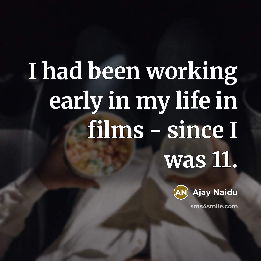 “I had been working early in my life in films…” quote by Ajay Naidu