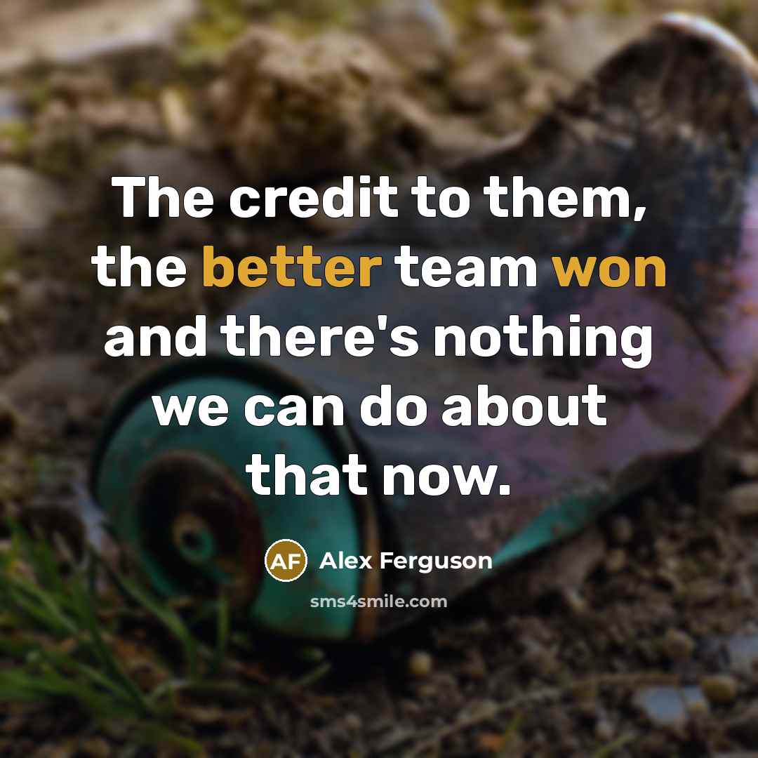 “The credit to them, the better team won and there's nothing we can do about that now.” quote by Alex Ferguson