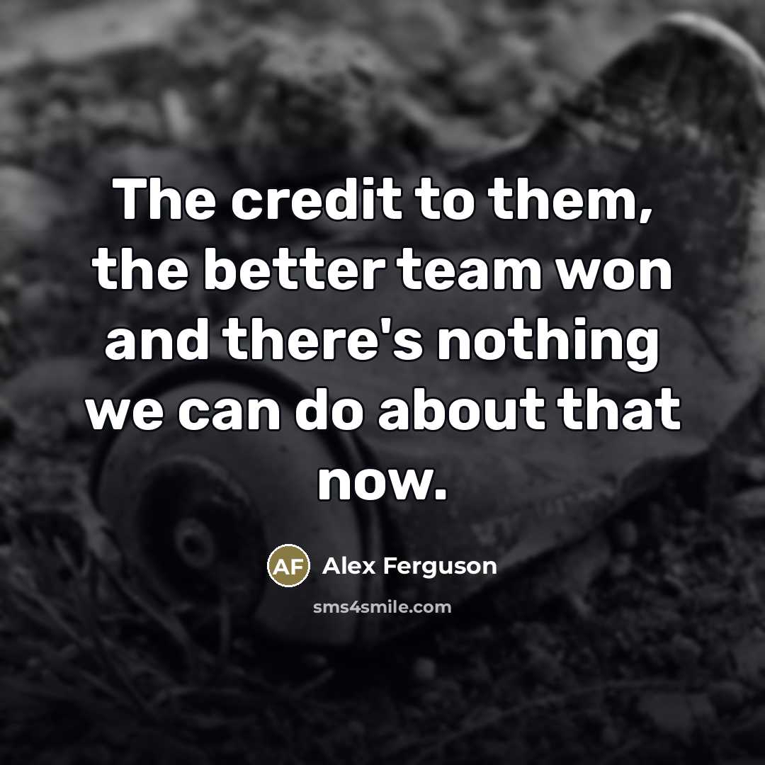 “The credit to them, the better team won and there's…” quote by Alex Ferguson