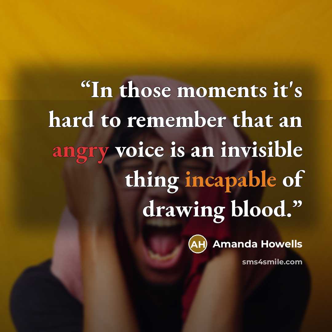 “In those moments it's hard to remember that an angry voice is an invisible thing incapable of drawing blood.” quote by Amanda Howells